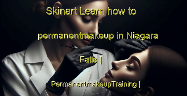 Skinart Learn how to permanentmakeup in Niagara Falls | PermanentmakeupTraining | PermanentmakeupClasses | SkinartTraining-United States